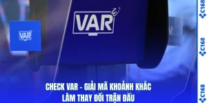 Check VAR - Giải Mã Khoảnh Khắc Làm Thay Đổi Trận Đấu