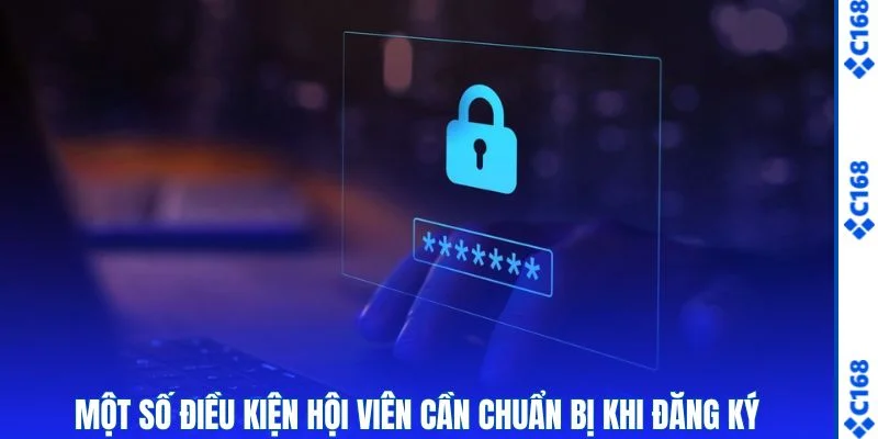Đăng Ký C168 - Bí Quyết Mở Tài Khoản Nhanh, Ít Thao Tác 1 Một số điều kiện hội viên cần chuẩn bị khi đăng ký