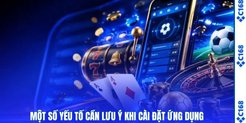 Tải App C168 3 Một số yếu tố cần lưu ý khi cài đặt ứng dụng