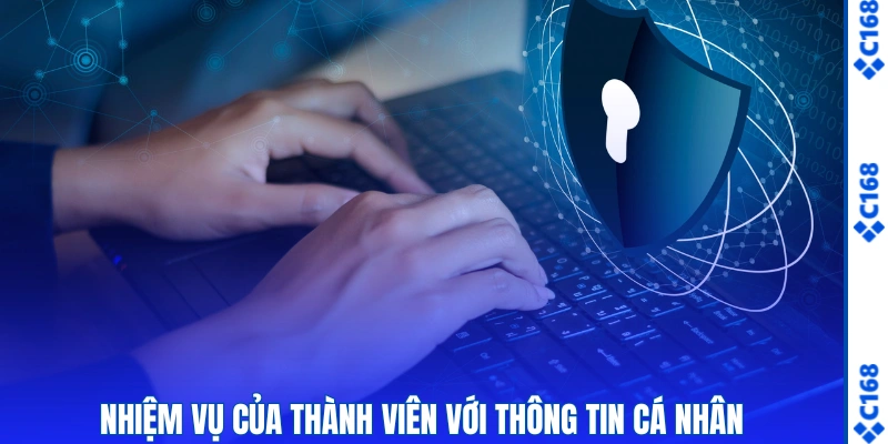 Quyền Riêng Tư C168 – Cam Kết Bảo Mật An Toàn Tuyệt Đối 3 Nhiệm vụ của thành viên với thông tin cá nhân